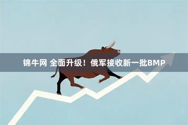 锦牛网 全面升级！俄军接收新一批BMP