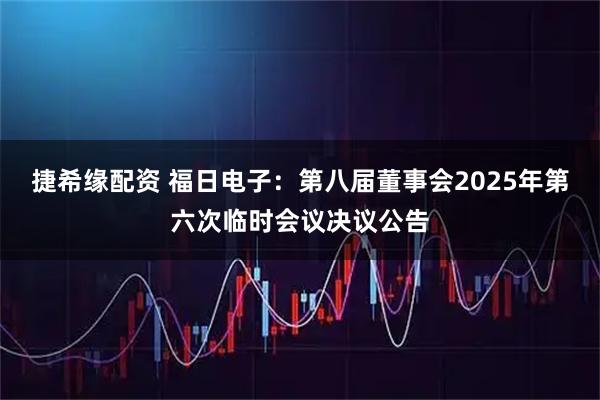 捷希缘配资 福日电子：第八届董事会2025年第六次临时会议决议公告
