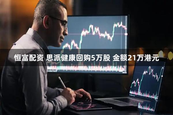 恒富配资 思派健康回购5万股 金额21万港元