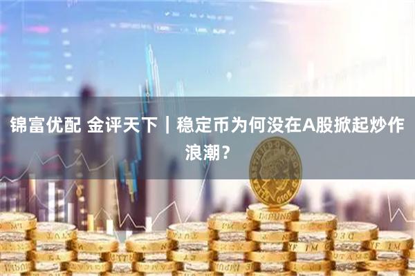 锦富优配 金评天下｜稳定币为何没在A股掀起炒作浪潮？