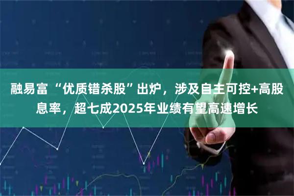 融易富 “优质错杀股”出炉，涉及自主可控+高股息率，超七成2025年业绩有望高速增长