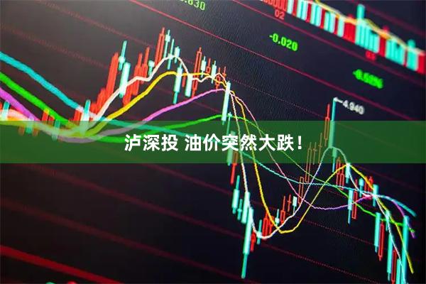 泸深投 油价突然大跌！