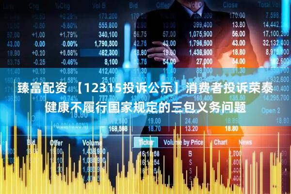臻富配资 【12315投诉公示】消费者投诉荣泰健康不履行国家规定的三包义务问题