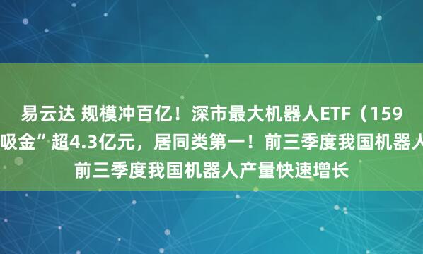 易云达 规模冲百亿！深市最大机器人ETF（159770）近5日“吸金”超4.3亿元，居同类第一！前三季度我国机器人产量快速增长
